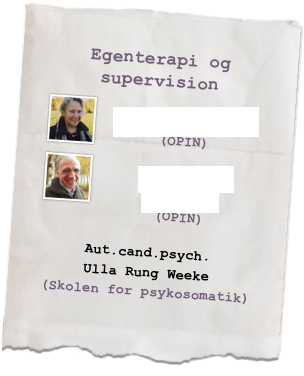 Egenterapi og supervision

Tove Bjerg Hansen (OPIN)

Hans Bloch Jespersen
(OPIN)
Aut.cand.psych.
Ulla Rung Weeke
(Skolen for psykosomatik)